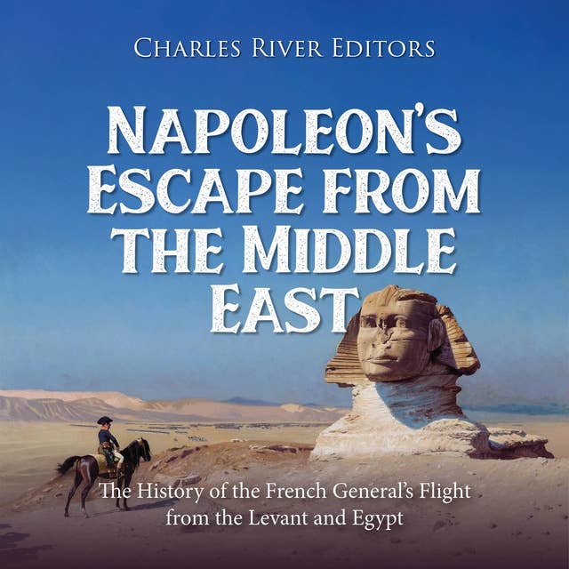 Napoleon’s Escape from the Middle East: The History of the French General’s Flight from the Levant and Egypt