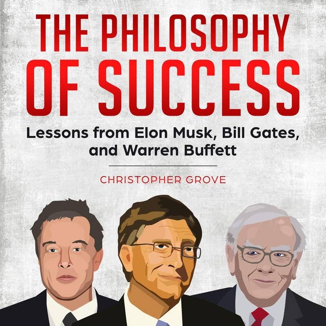 The Philosophy of Success: Lessons from Elon Musk, Bill Gates, and Warren Buffett