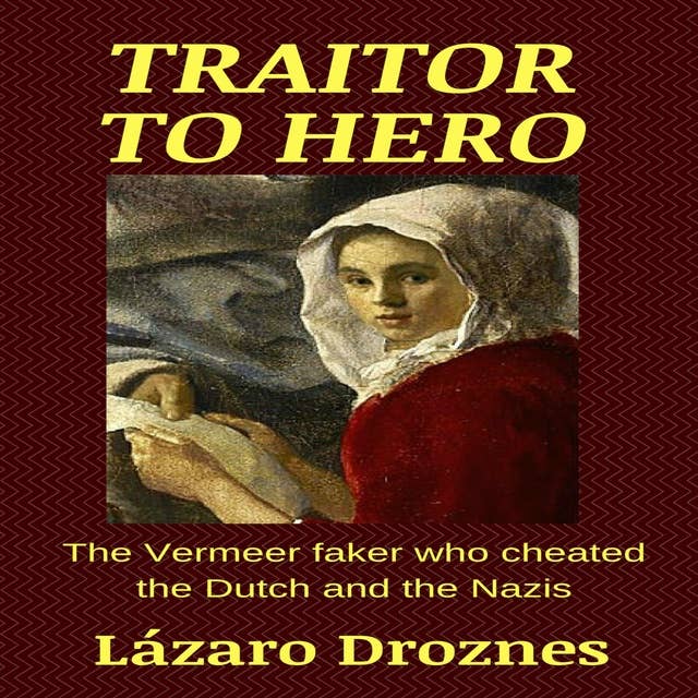 TRAITOR TO HERO: The Vermeer faker who cheated the Dutch and the Nazis.