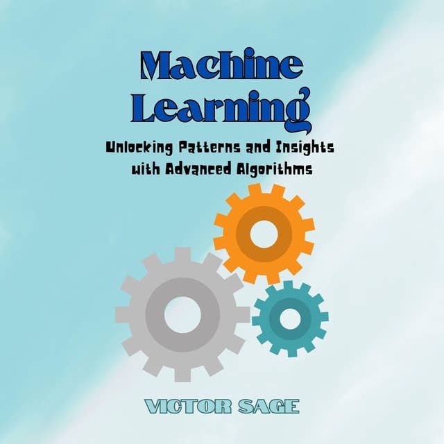 Machine Learning: Unlocking Patterns and Insights with Advanced Algorithms