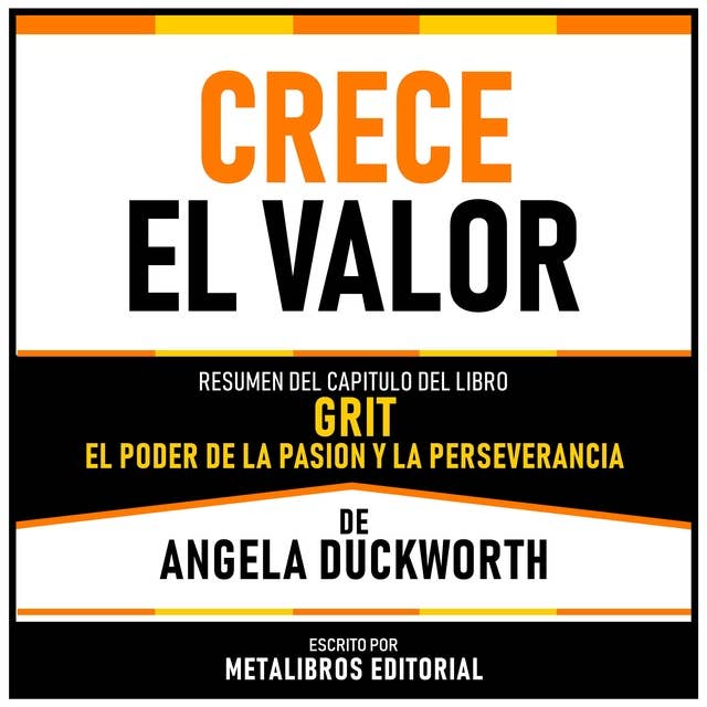 Crece El Valor - Resumen Del Capitulo Del Libro Grit - El Poder De La Pasión Y La Perseverancia De Angela Duckworth