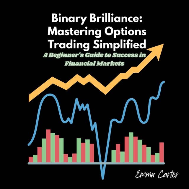 Binary Brilliance: Mastering Options Trading Simplified: A Beginner's Guide to Success in Financial Markets