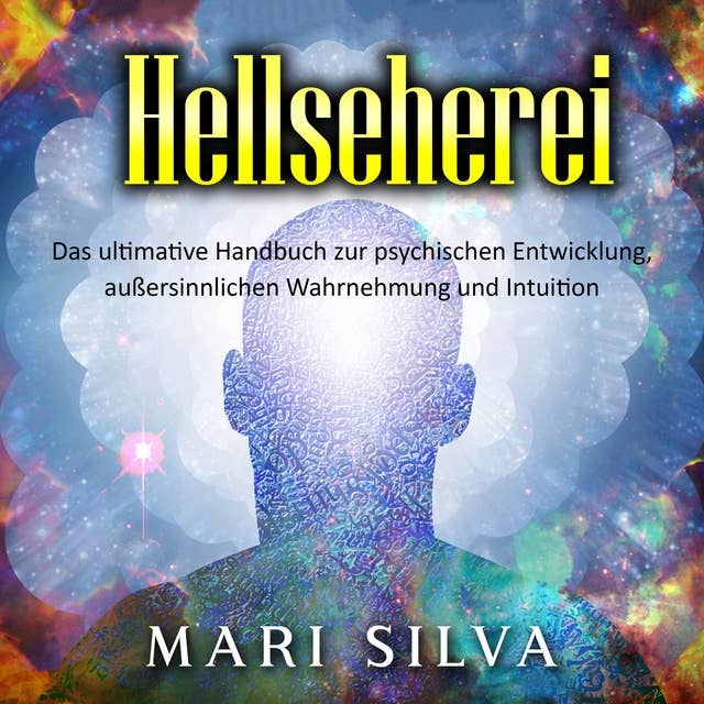 Hellseherei: Das ultimative Handbuch zur psychischen Entwicklung, außersinnlichen Wahrnehmung und Intuition