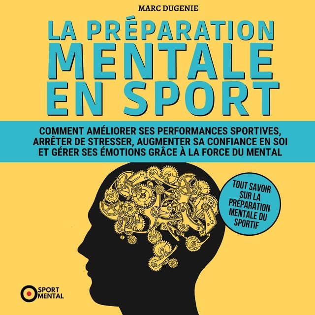 La préparation mentale en sport: Comment améliorer ses performances sportives, arrêter de stresser, augmenter sa confiance en soi et gérer ses émotions grâce à la force du mental