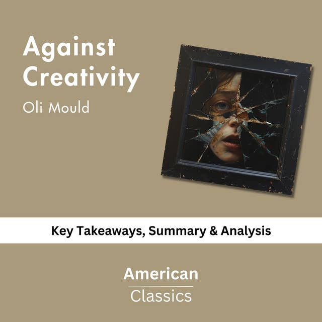 Against Creativity by Oli Mould: key Takeaways, Summary & Analysis
