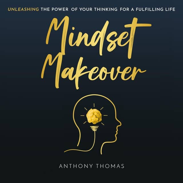 Mindset Makeover: Unleashing The Power Of Your Thinking For A Fulfilling Life