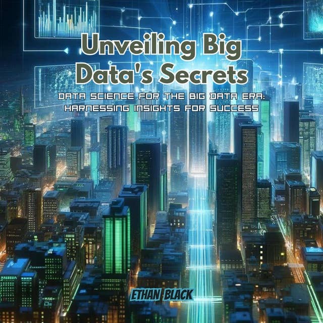 Unveiling Big Data's Secrets: Data Science for the Big Data Era: Harnessing Insights for Success