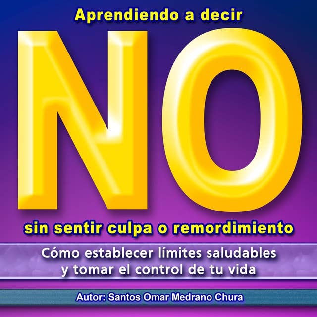 Aprendiendo a decir No sin sentir culpa o remordimiento: Cómo establecer límites saludables y tomar el control de tu vida 