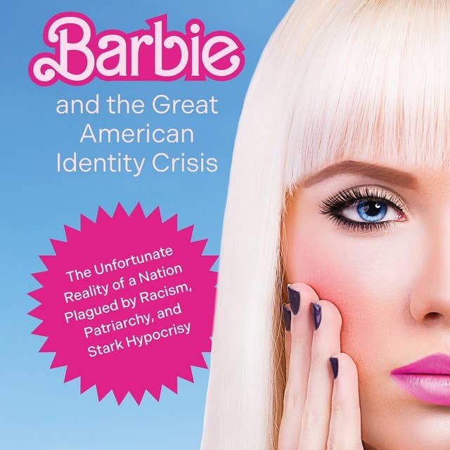 Barbie and the Great American Identity Crisis: The Unfortunate Reality of a Nation Plagued by Racism, Patriarchy, and Stark Hypocrisy