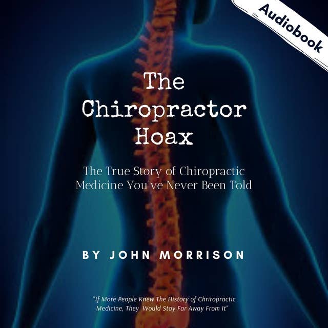 The Chiropractor Hoax: The True Story of Chiropractic Medicine You've Never Been Told