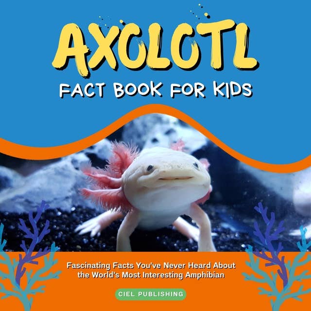 Axolotl Fact Book for Kids: Fascinating Facts You've Never Heard About the World's Most Interesting Amphibian: Axolotyl Salamander Tips and Fun Facts