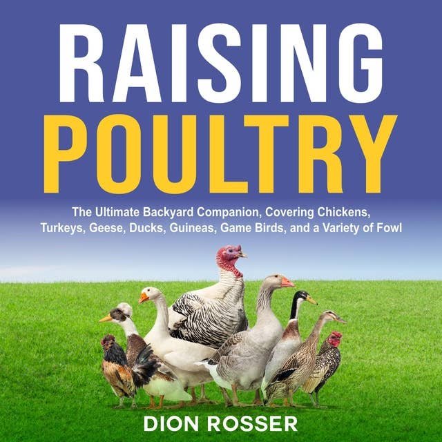 Raising Poultry: The Ultimate Backyard Companion, Covering Chickens, Turkeys, Geese, Ducks, Guineas, Game Birds, and a Variety of Fowl