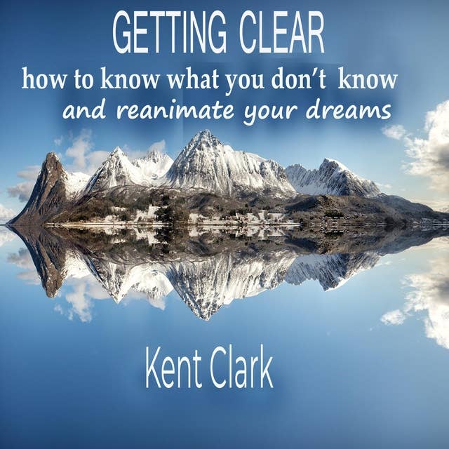 Getting Clear: how to know what you don't know and reanimate your dreams