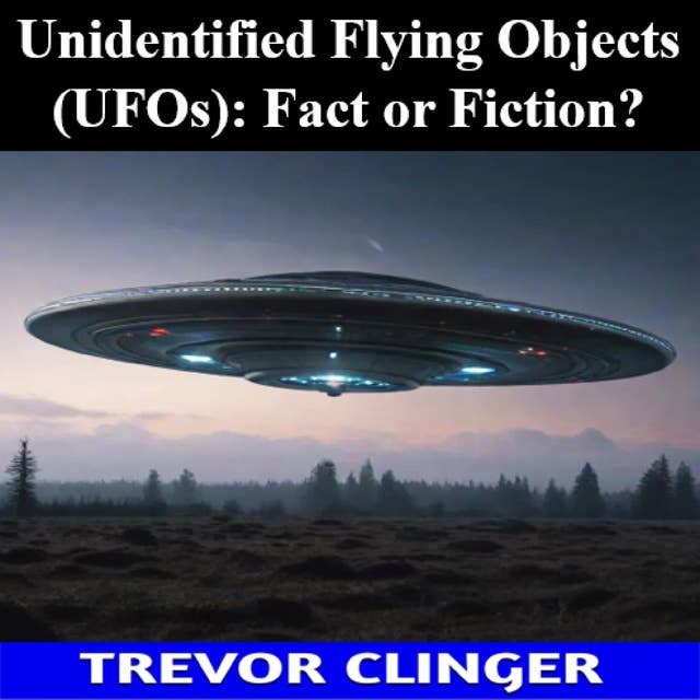 Unidentified Flying Objects (UFOs): Fact or Fiction?