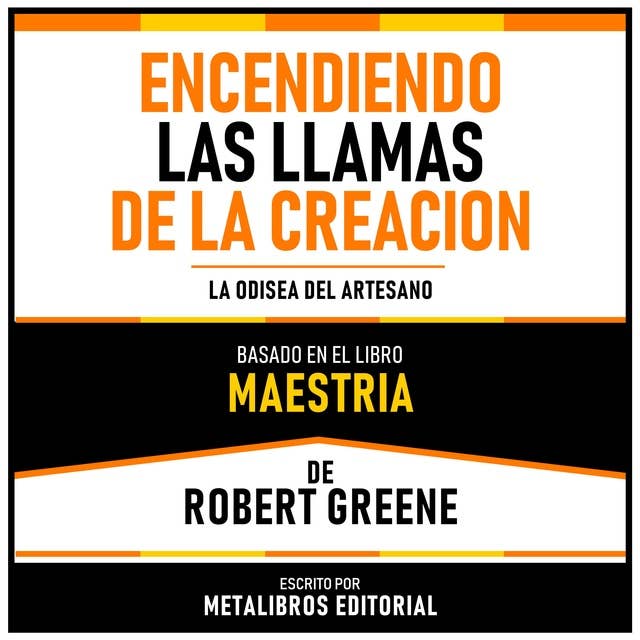 Encendiendo Las Llamas De La Creacion - Basado En El Libro Maestria De Robert Greene: La Odisea Del Artesano