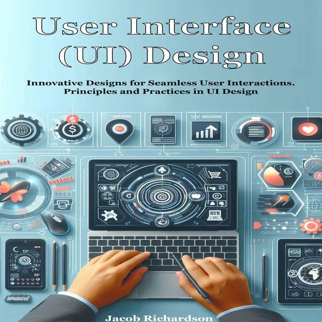 User Interface (UI) Design: Innovative Designs for Seamless User Interactions. Principles and Practices in UI Design 