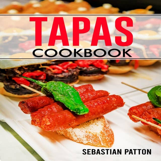 TAPAS COOKBOOK: Creative Recipes and Tips for Hosting Memorable Gatherings with Spanish-Inspired Small Plates (2023 Guide for Beginners)