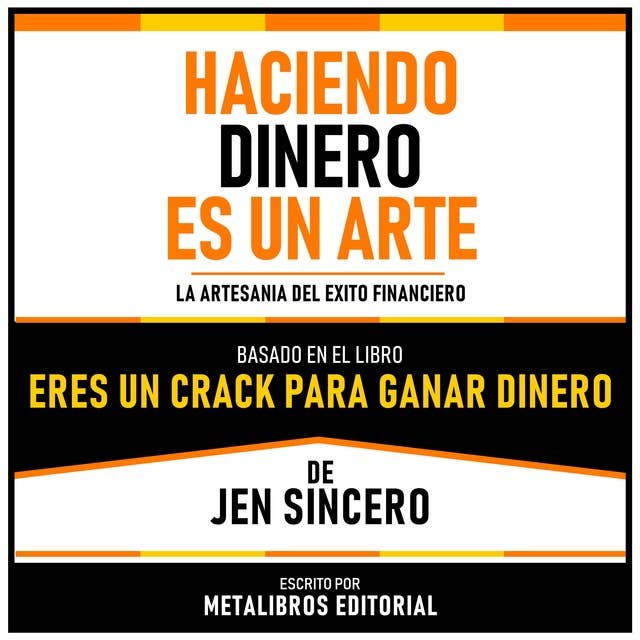 Haciendo Dinero Es Un Arte - Basado En El Libro Eres Un Crack Para Ganar Dinero De Jen Sincero: La Artesania Del Exito Financiero