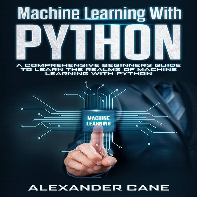 Machine Learning with Python: A Comprehensive Beginners Guide to Learn the Realms of Machine Learning with Python