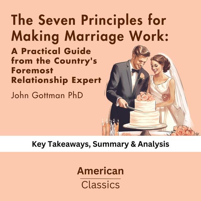 The Seven Principles for Making Marriage Work: A Practical Guide from the Country's Foremost Relationship Expert Paperback by John Gottman PhD: key Takeaways, Summary & Analysis