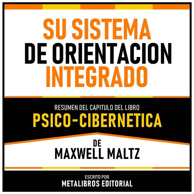 Su Sistema De Orientacion Integrado - Resumen Del Capitulo Del Libro Psico-Cibernetica De Maxwell Maltz