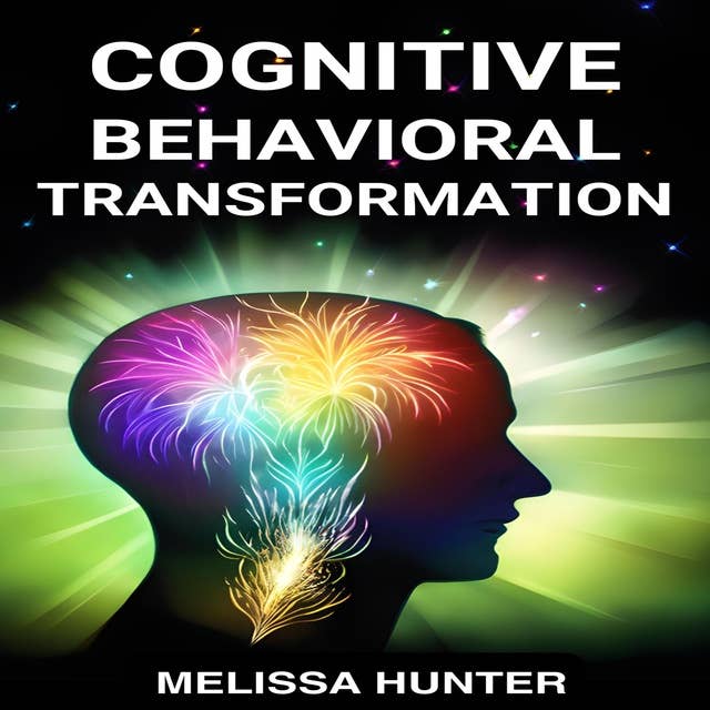 COGNITIVE BEHAVIORAL TRANSFORMATION: Embracing Positive Change, Overcoming Challenges, and Nurturing Mental Well-being (2024 Guide for Beginners)
