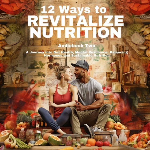 12 Ways To Revitalize Nutrition - Book Two: A Journey into Gut Health, Mental Resilience, Balancing Hormones and Sustainable Nutrition