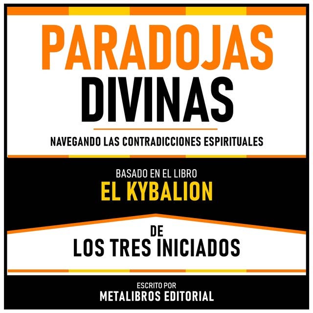 Paradojas Divinas - Basado En El Libro El Kybalion De Los Tres Iniciados: Navegando Las Contradicciones Espirituales
