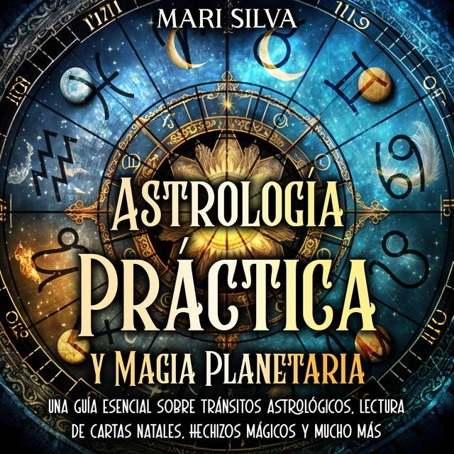 Astrología Práctica y Magia Planetaria: Una guía esencial sobre tránsitos astrológicos, lectura de cartas natales, hechizos mágicos y mucho más