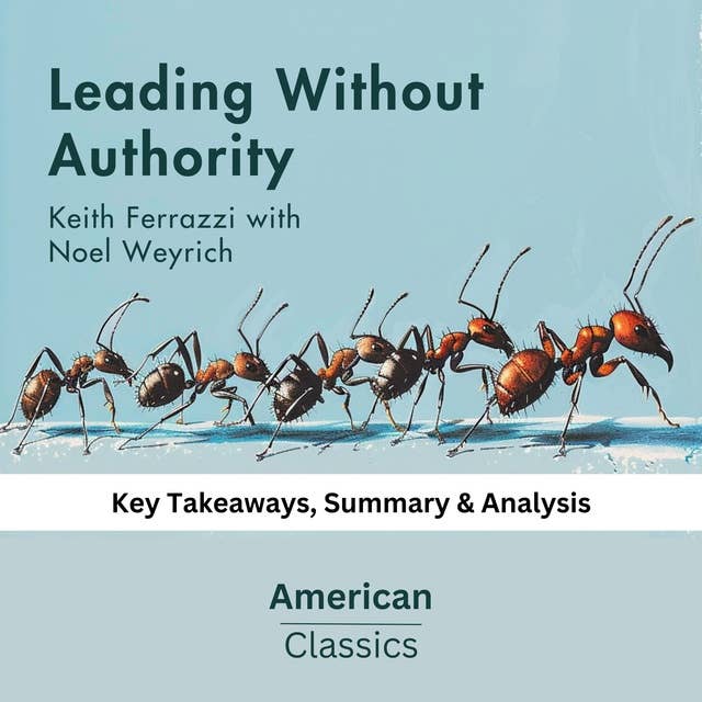 Leading Without Authority by Keith Ferrazzi with Noel Weyrich: key Takeaways, Summary & Analysis