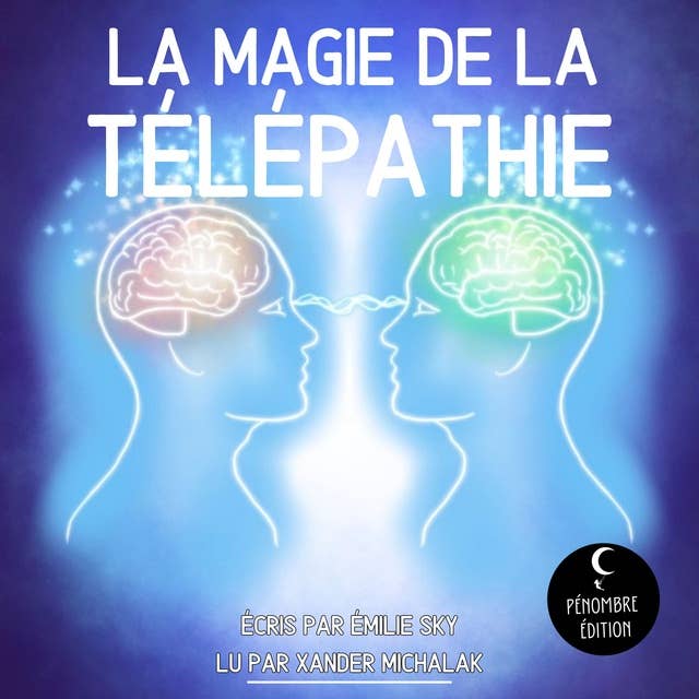La Magie de la Télépathie: Le guide de divination pour percer les secrets de la télépathie, développer l’intuition, la communication psychique, la clairvoyance et la prémonition !