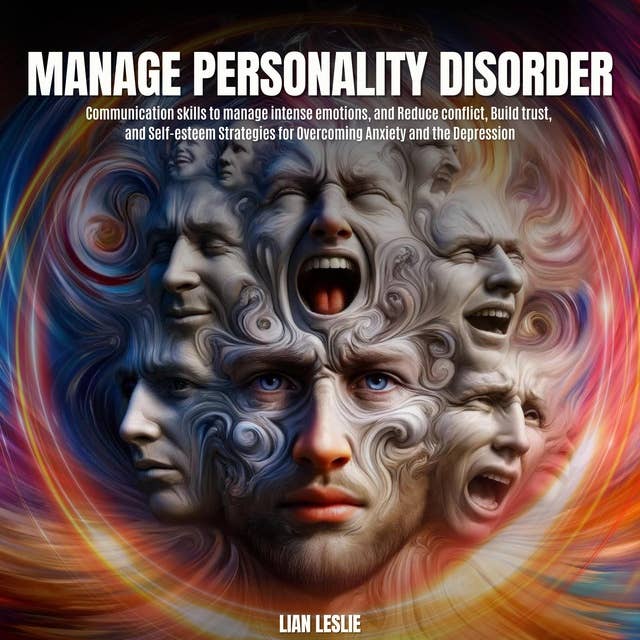 Manage Personality Disorder: Communication skills to manage intense emotions, and Reduce conflict, Build trust, and Self-esteem Strategies for Overcoming Anxiety and the Depression 