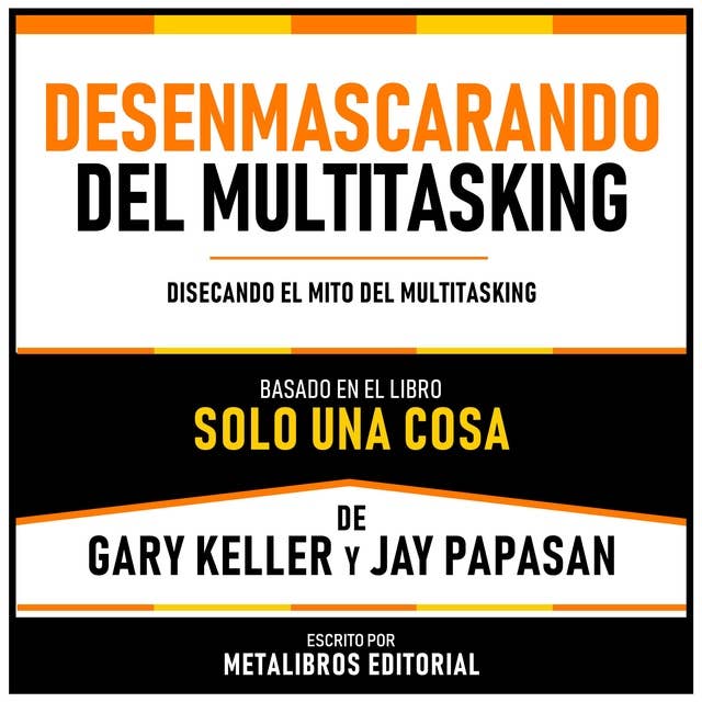 Desenmascarando Del Multitasking - Basado En El Libro Solo Una Cosa De Gary Keller Y Jay Papasan: Disecando El Mito Del Multitasking