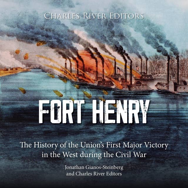 Fort Henry: The History of the Union’s First Major Victory in the West during the Civil War