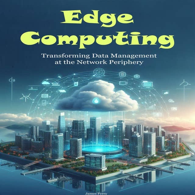 Edge Computing: Transforming Data Management at the Network Periphery