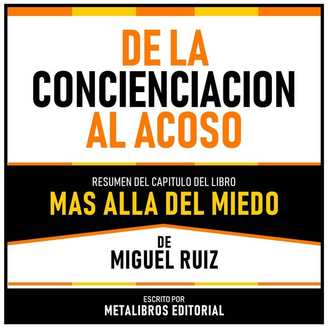 De La Concienciacion Al Acoso - Resumen Del Capitulo Del Libro Mas Alla Del Miedo De Miguel Ruiz