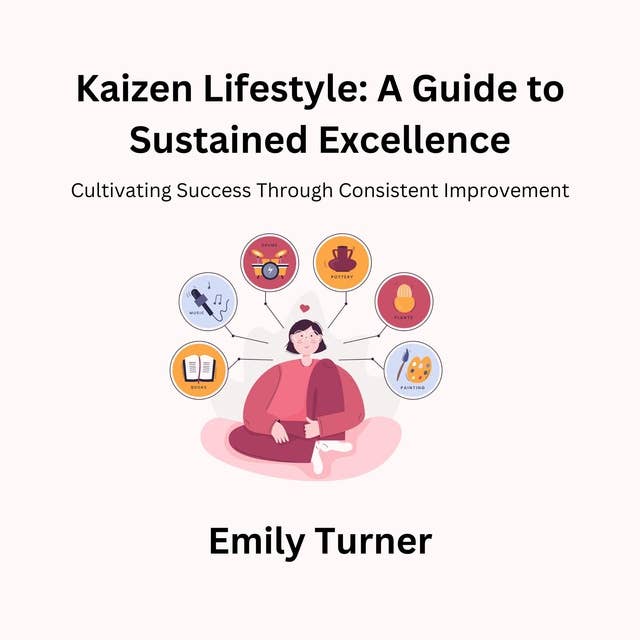 Kaizen Lifestyle: A Guide to Sustained Excellence: Cultivating Success Through Consistent Improvement