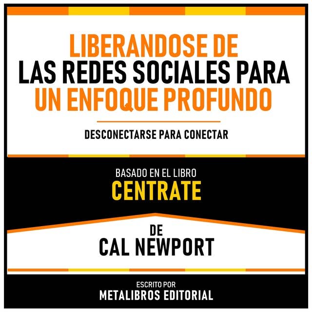 Liberandose De Las Redes Sociales Para Un Enfoque Profundo - Basado En El Libro “Centrate” De Cal Newport: Desconectarse Para Conectar