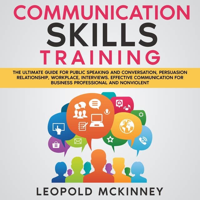 COMMUNICATION SKILLS TRAINING: The Ultimate Guide for Public Speaking and Conversation, Persuasion Relationship, Workplace, Interviews. Effective Communication for Business Professional and Nonviolent