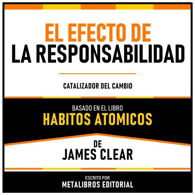 El Efecto De La Responsabilidad - Basado En El Libro Habitos Atomicos De James Clear: Catalizador Del Cambio
