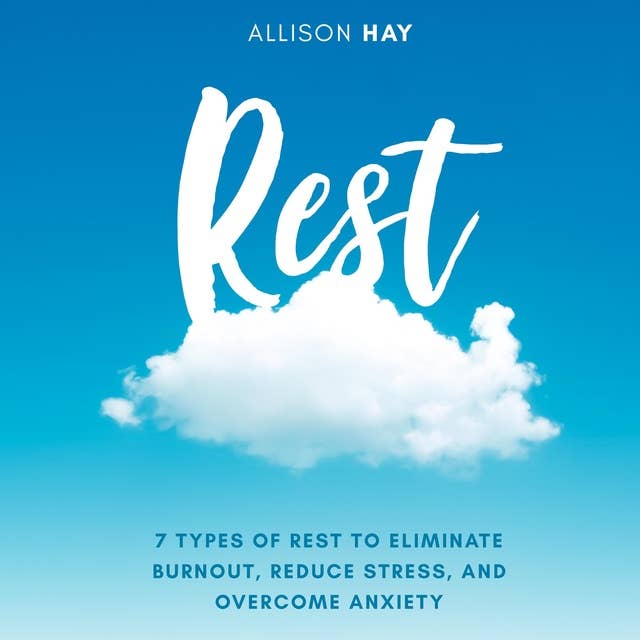 Rest: 7 Types of Rest to Eliminate Burnout, Reduce Stress, and Overcome Anxiety