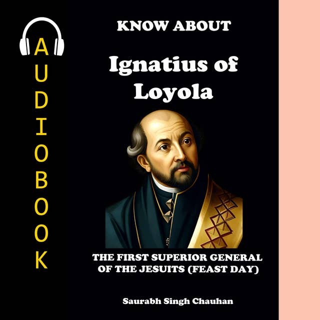 KNOW ABOUT "IGNATIUS OF LOYOLA": THE FIRST SUPERIOR GENERAL OF THE JESUITS (FEAST DAY)
