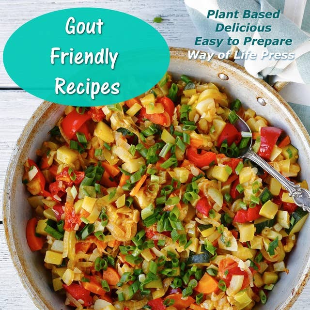 Gout Friendly Recipes - Plant Based - Delicious - Easy to Prepare