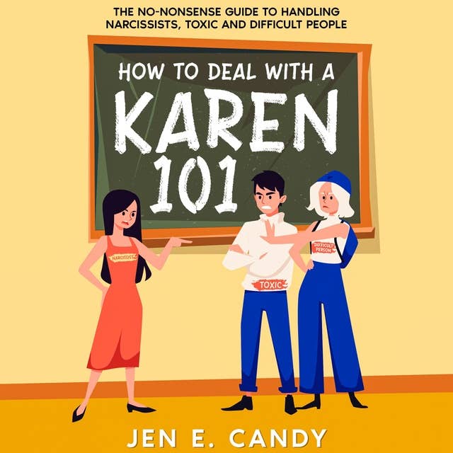 How to Deal with a Karen 101: The No-Nonsense Guide to Handling Narcissists, Toxic and Difficult People
