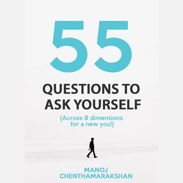 55 Questions to ask yourself, Across 8 Dimensions For A New You! 