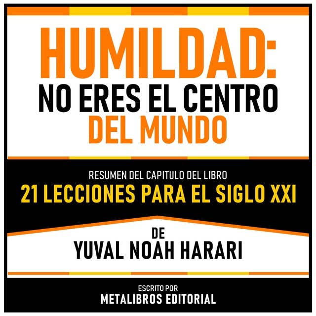 Humildad - No Eres El Centro Del Mundo - Resumen Del Capitulo Del Libro 21 Lecciones Para El Siglo XXI De Yuval Noah Harari
