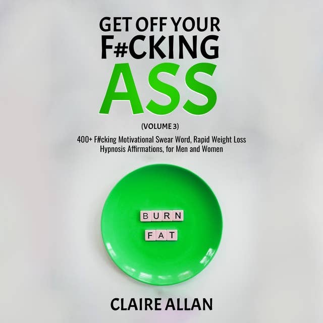 Get off Your F#cking Ass: Volume 3: 400+ F#cking Motivational Swear Word, Rapid Weight Loss Hypnosis Affirmations, for Men and Women