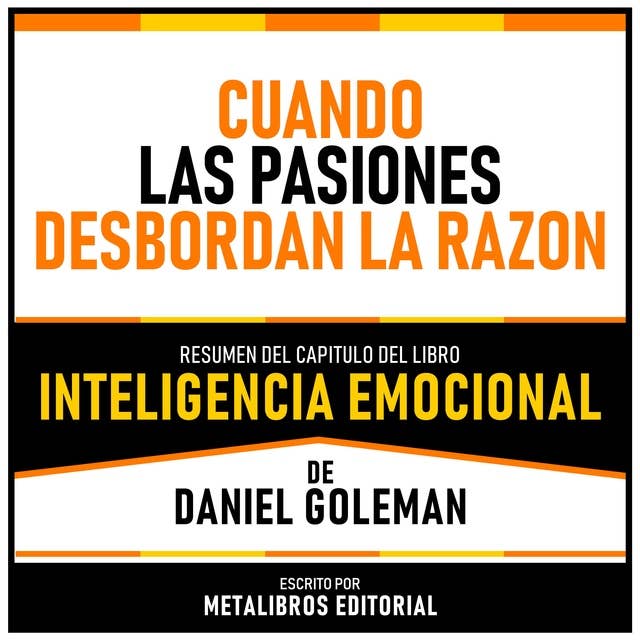 Cuando Las Pasiones Desbordan La Razon - Resumen Del Capitulo Del Libro Inteligencia Emocional De Daniel Goleman