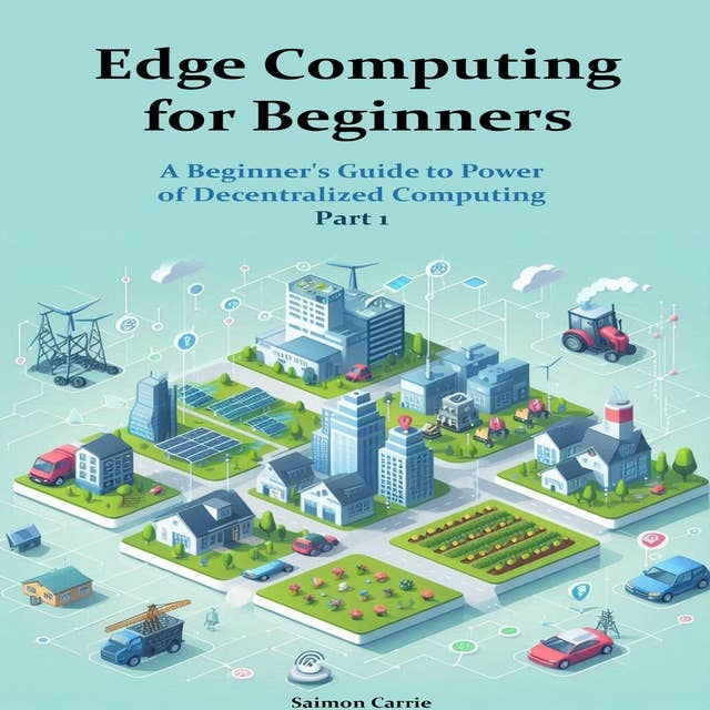 Edge Computing for Beginners: A Beginner's Guide to Power of Decentralized Computing. Part 1