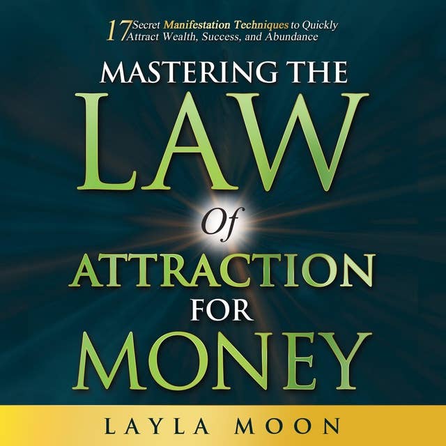 Mastering The Law of Attraction for Money: 17 Secret Manifestation Techniques to Quickly Attract Wealth, Success, and Abundance